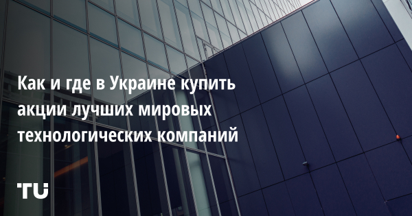 Как и где в Украине купить акции лучших мировых технологических компаний
Как и где в Украине купить акции лучших мировых технологических компаний