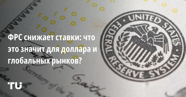 ФРС снижает ставки: что это значит для доллара и глобальных рынков
ФРС снижает ставки: что это значит для доллара и глобальных рынков